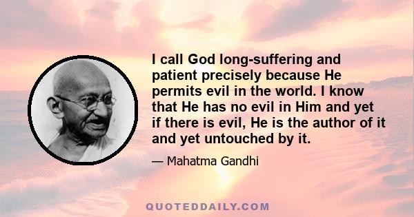 I call God long-suffering and patient precisely because He permits evil in the world. I know that He has no evil in Him and yet if there is evil, He is the author of it and yet untouched by it.