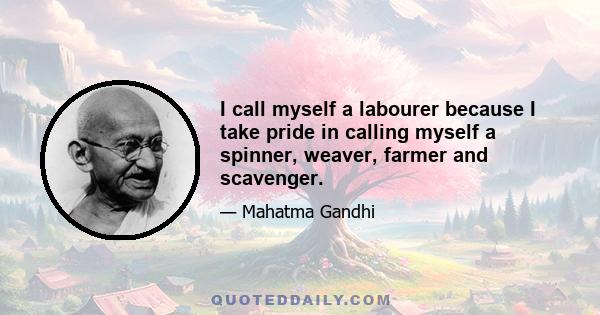 I call myself a labourer because I take pride in calling myself a spinner, weaver, farmer and scavenger.