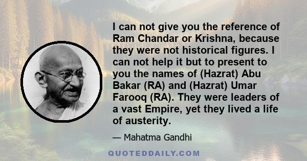 I can not give you the reference of Ram Chandar or Krishna, because they were not historical figures. I can not help it but to present to you the names of (Hazrat) Abu Bakar (RA) and (Hazrat) Umar Farooq (RA). They were 