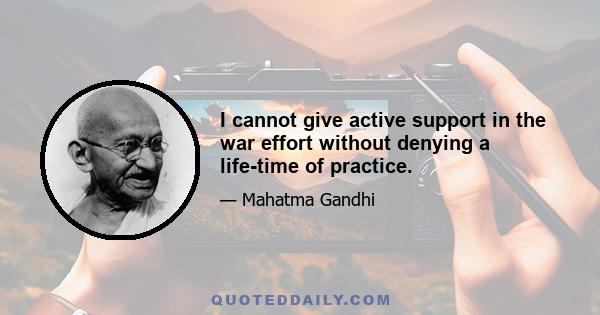 I cannot give active support in the war effort without denying a life-time of practice.