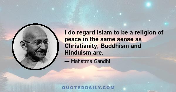 I do regard Islam to be a religion of peace in the same sense as Christianity, Buddhism and Hinduism are.