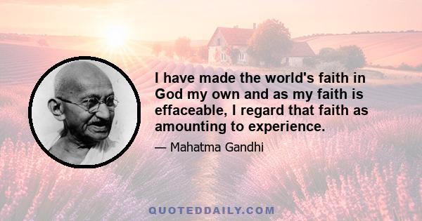 I have made the world's faith in God my own and as my faith is effaceable, I regard that faith as amounting to experience.