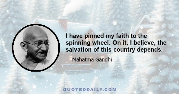 I have pinned my faith to the spinning wheel. On it, I believe, the salvation of this country depends.