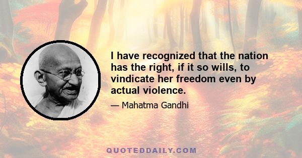 I have recognized that the nation has the right, if it so wills, to vindicate her freedom even by actual violence.