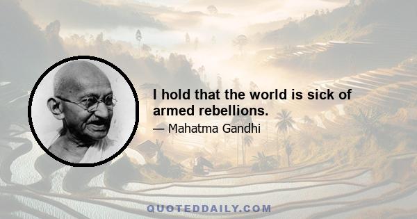 I hold that the world is sick of armed rebellions.