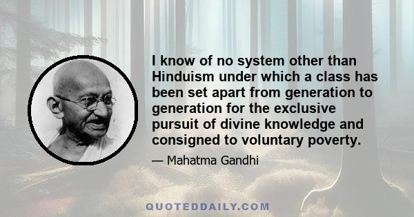 I know of no system other than Hinduism under which a class has been set apart from generation to generation for the exclusive pursuit of divine knowledge and consigned to voluntary poverty.