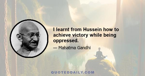 I learnt from Hussein how to achieve victory while being oppressed.