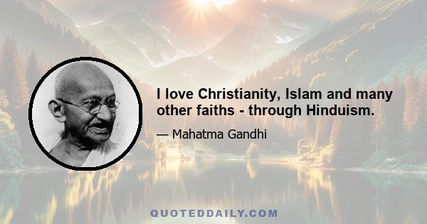 I love Christianity, Islam and many other faiths - through Hinduism.