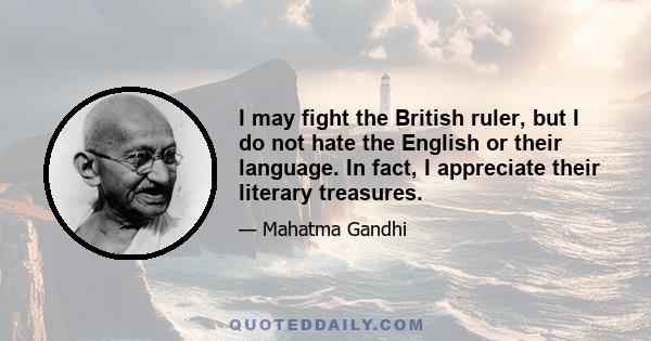 I may fight the British ruler, but I do not hate the English or their language. In fact, I appreciate their literary treasures.