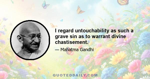 I regard untouchability as such a grave sin as to warrant divine chastisement.