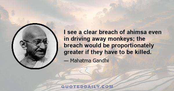 I see a clear breach of ahimsa even in driving away monkeys; the breach would be proportionately greater if they have to be killed.