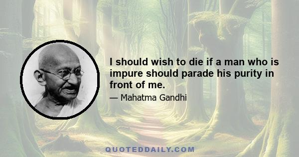 I should wish to die if a man who is impure should parade his purity in front of me.