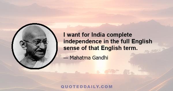 I want for India complete independence in the full English sense of that English term.