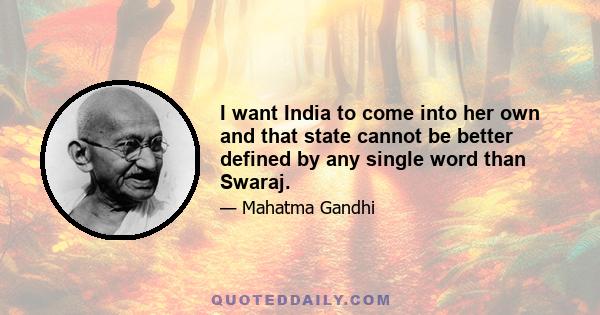 I want India to come into her own and that state cannot be better defined by any single word than Swaraj.