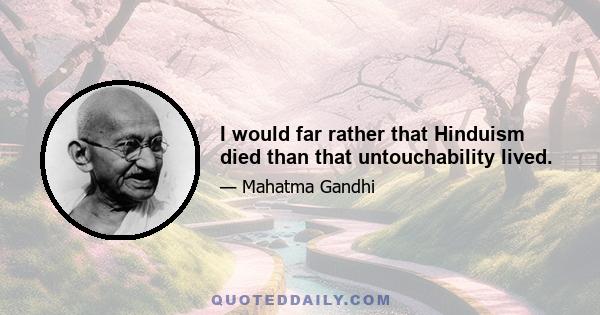 I would far rather that Hinduism died than that untouchability lived.