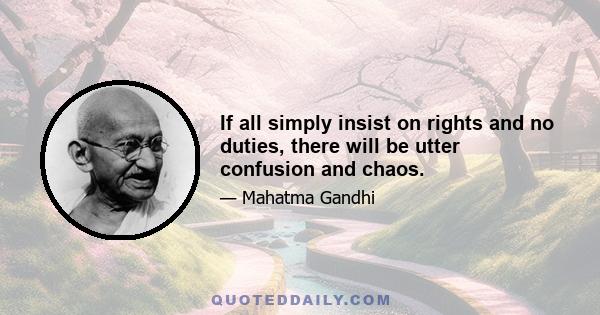 If all simply insist on rights and no duties, there will be utter confusion and chaos.