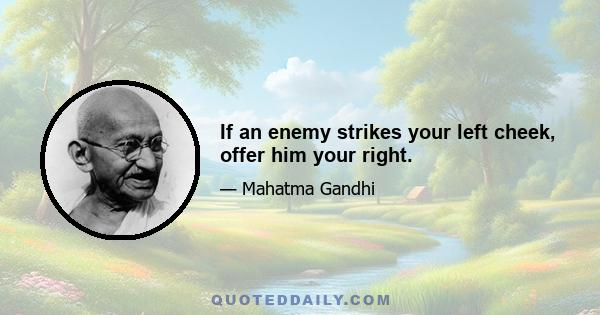 If an enemy strikes your left cheek, offer him your right.