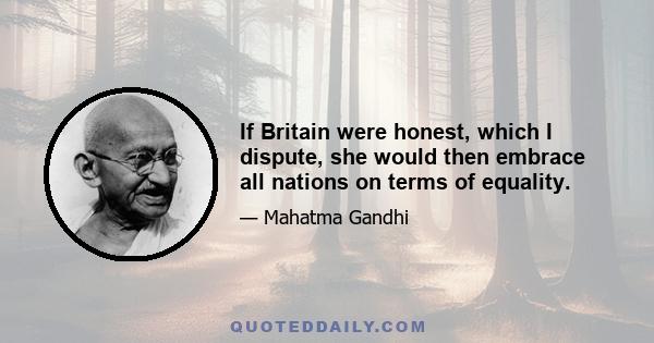 If Britain were honest, which I dispute, she would then embrace all nations on terms of equality.