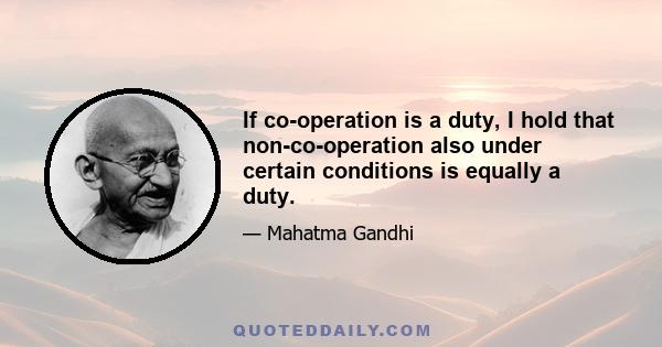 If co-operation is a duty, I hold that non-co-operation also under certain conditions is equally a duty.