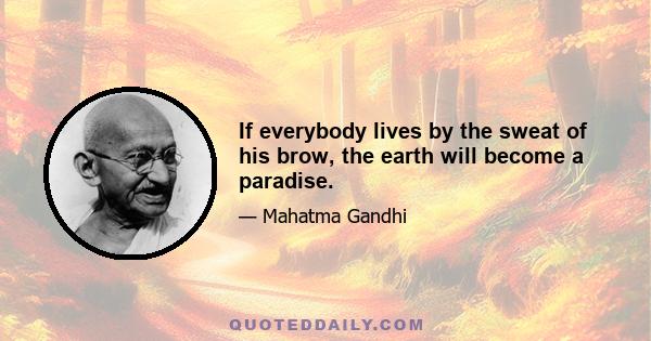 If everybody lives by the sweat of his brow, the earth will become a paradise.