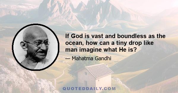 If God is vast and boundless as the ocean, how can a tiny drop like man imagine what He is?