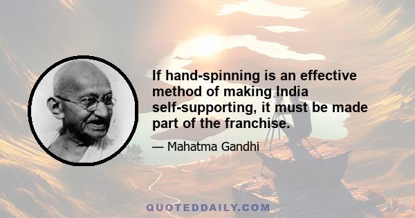 If hand-spinning is an effective method of making India self-supporting, it must be made part of the franchise.