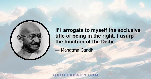 If I arrogate to myself the exclusive title of being in the right, I usurp the function of the Deity.