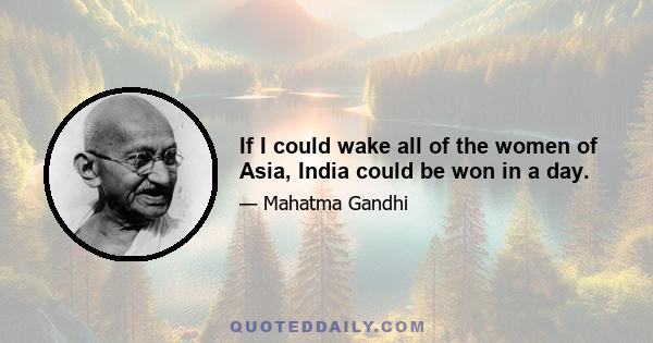 If I could wake all of the women of Asia, India could be won in a day.