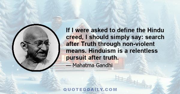 If I were asked to define the Hindu creed, I should simply say: search after Truth through non-violent means. Hinduism is a relentless pursuit after truth.