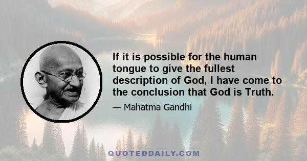 If it is possible for the human tongue to give the fullest description of God, I have come to the conclusion that God is Truth.