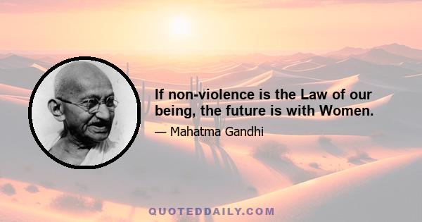 If non-violence is the Law of our being, the future is with Women.