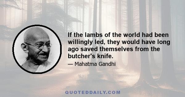 If the lambs of the world had been willingly led, they would have long ago saved themselves from the butcher's knife.