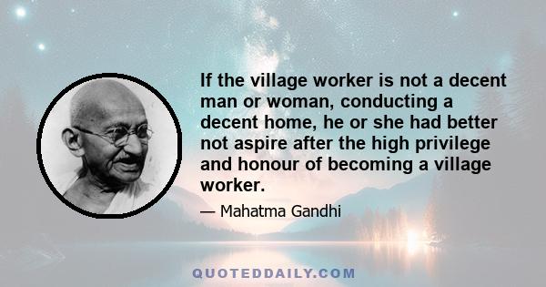 If the village worker is not a decent man or woman, conducting a decent home, he or she had better not aspire after the high privilege and honour of becoming a village worker.