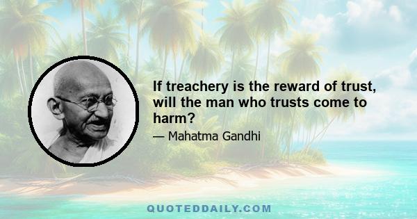 If treachery is the reward of trust, will the man who trusts come to harm?