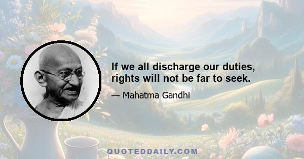 If we all discharge our duties, rights will not be far to seek.