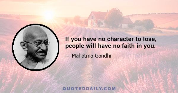 If you have no character to lose, people will have no faith in you.