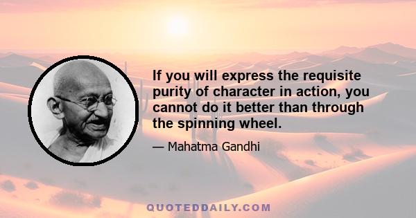 If you will express the requisite purity of character in action, you cannot do it better than through the spinning wheel.