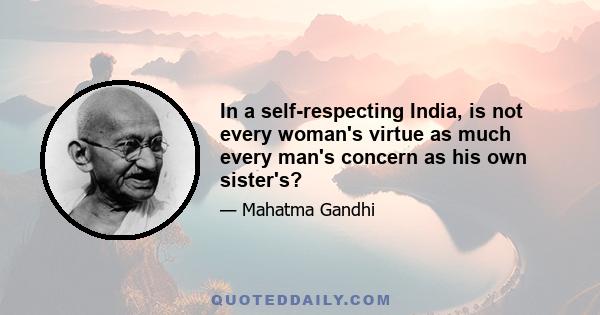 In a self-respecting India, is not every woman's virtue as much every man's concern as his own sister's?