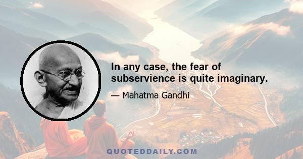 In any case, the fear of subservience is quite imaginary.