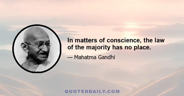 In matters of conscience, the law of the majority has no place.