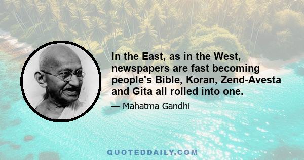 In the East, as in the West, newspapers are fast becoming people's Bible, Koran, Zend-Avesta and Gita all rolled into one.