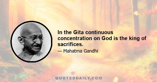 In the Gita continuous concentration on God is the king of sacrifices.