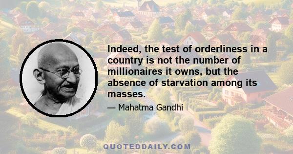 Indeed, the test of orderliness in a country is not the number of millionaires it owns, but the absence of starvation among its masses.