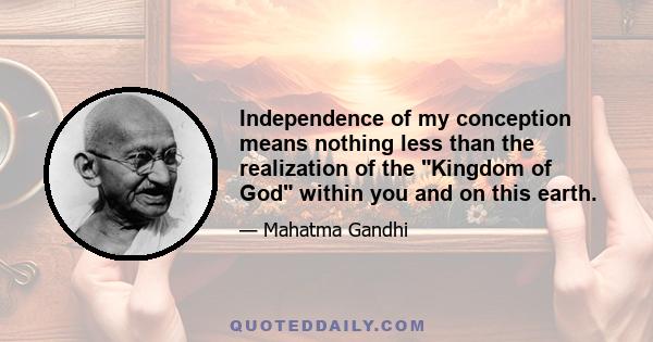 Independence of my conception means nothing less than the realization of the Kingdom of God within you and on this earth.