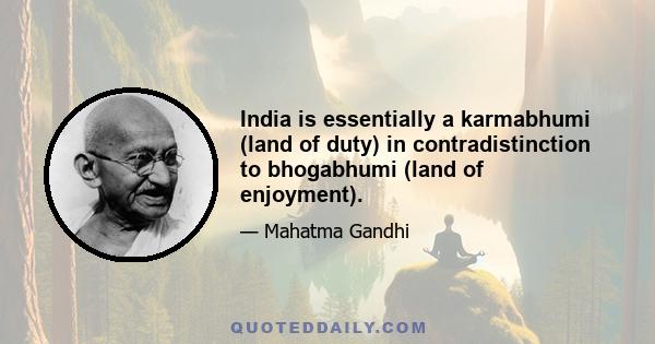 India is essentially a karmabhumi (land of duty) in contradistinction to bhogabhumi (land of enjoyment).