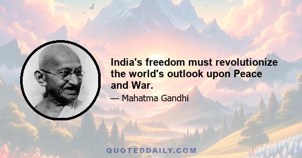 India's freedom must revolutionize the world's outlook upon Peace and War.