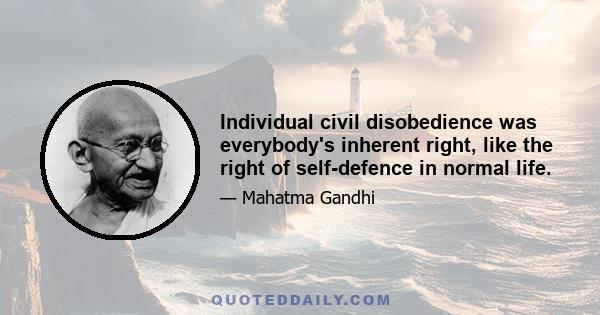 Individual civil disobedience was everybody's inherent right, like the right of self-defence in normal life.