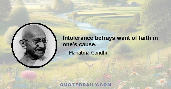 Intolerance betrays want of faith in one's cause.