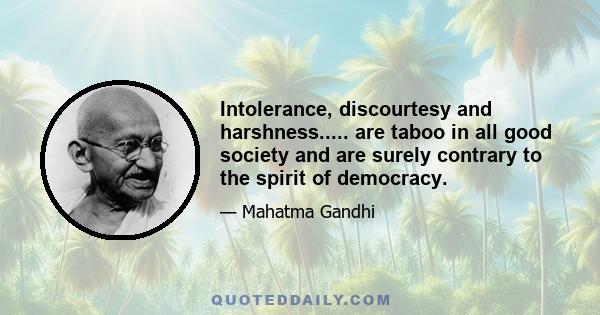 Intolerance, discourtesy and harshness..... are taboo in all good society and are surely contrary to the spirit of democracy.