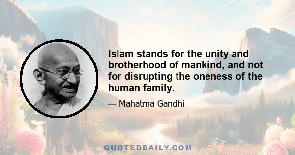 Islam stands for the unity and brotherhood of mankind, and not for disrupting the oneness of the human family.